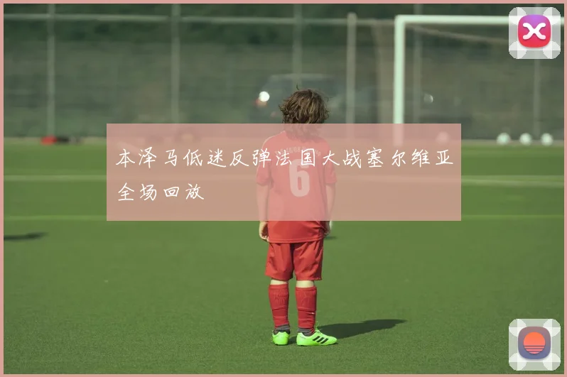 本泽马低迷反弹法国大战塞尔维亚全场回放
