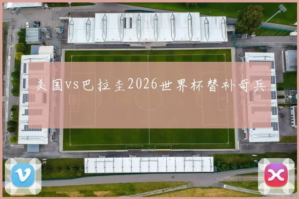 美国vs巴拉圭2026世界杯替补奇兵