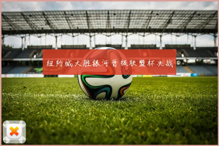 纽约城大胜银河晋级联盟杯决战