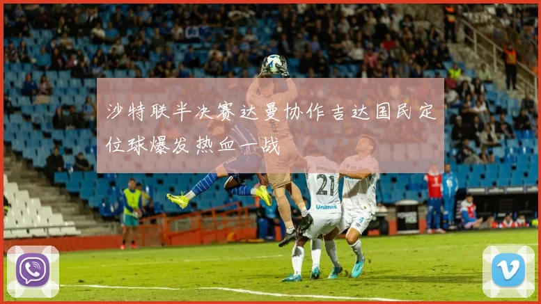 沙特联半决赛达曼协作吉达国民定位球爆发热血一战