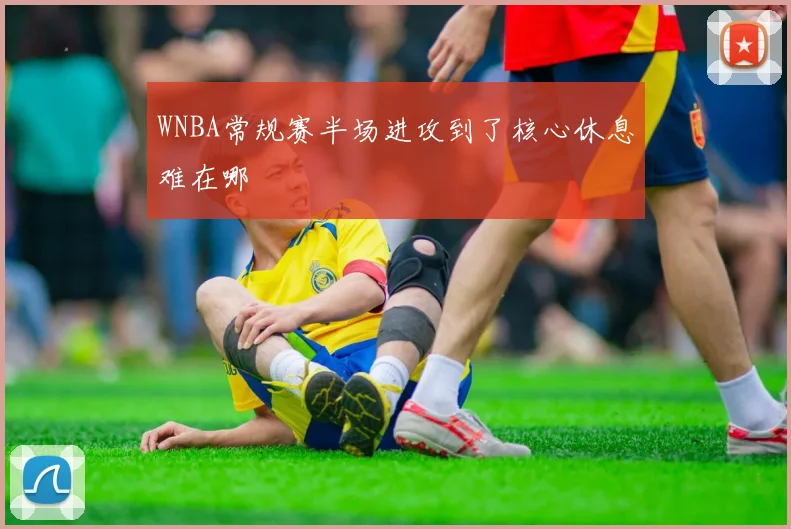 WNBA常规赛半场进攻到了核心休息难在哪