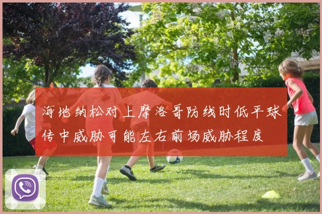 海地纳松对上摩洛哥防线时低平球传中威胁可能左右前场威胁程度
