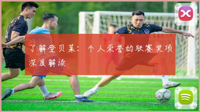 了解登贝莱：个人荣誉的联赛奖项深度解读