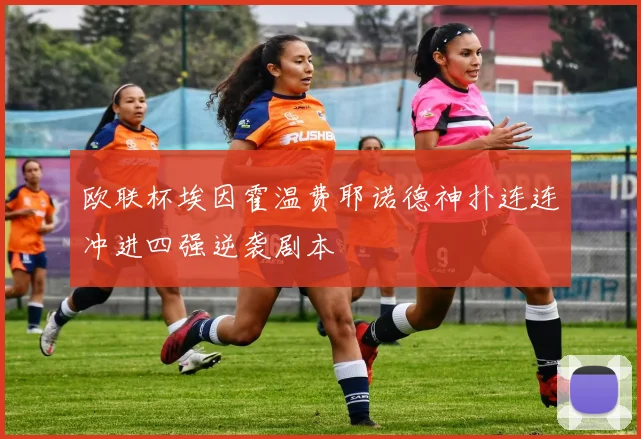 欧联杯埃因霍温费耶诺德神扑连连冲进四强逆袭剧本