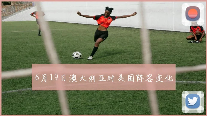 6月19日澳大利亚对美国阵容变化