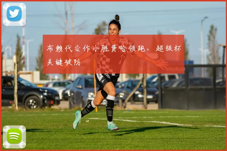 布赖代合作小胜费哈领跑，超级杯关键破防