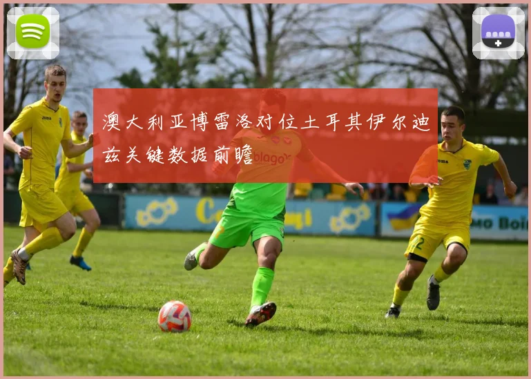 澳大利亚博雷洛对位土耳其伊尔迪兹关键数据前瞻