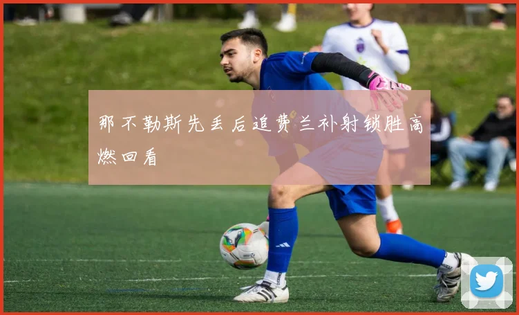 那不勒斯先丢后追费兰补射锁胜高燃回看