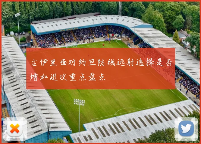古伊里面对约旦防线远射选择是否增加进攻重点盘点