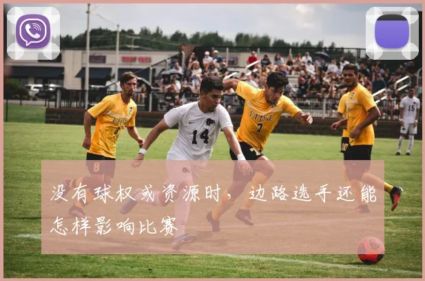 没有球权或资源时,边路选手还能怎样影响比赛