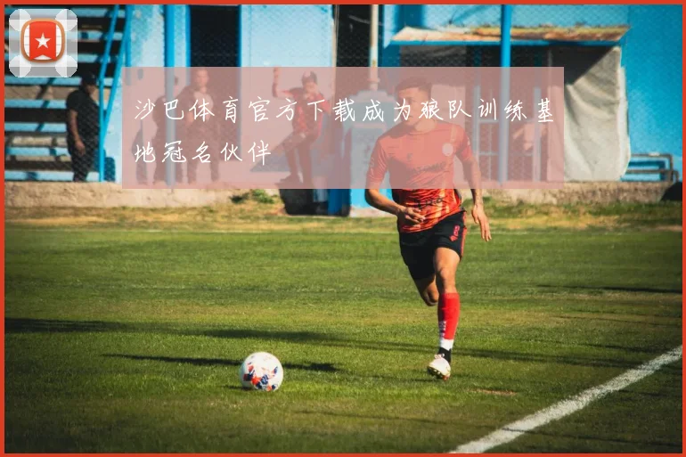 沙巴体育官方下载成为狼队训练基地冠名伙伴