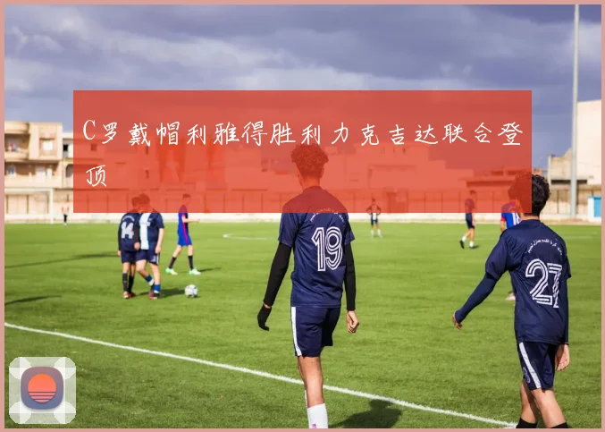 C罗戴帽利雅得胜利力克吉达联合登顶