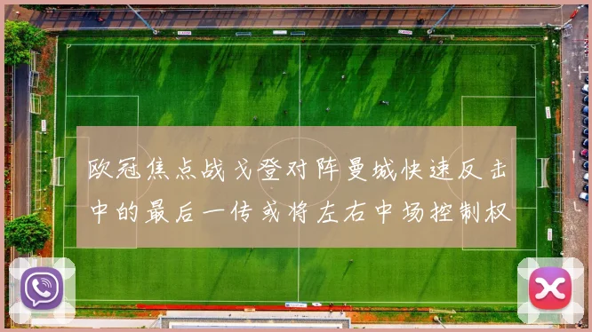欧冠焦点战戈登对阵曼城快速反击中的最后一传或将左右中场控制权
