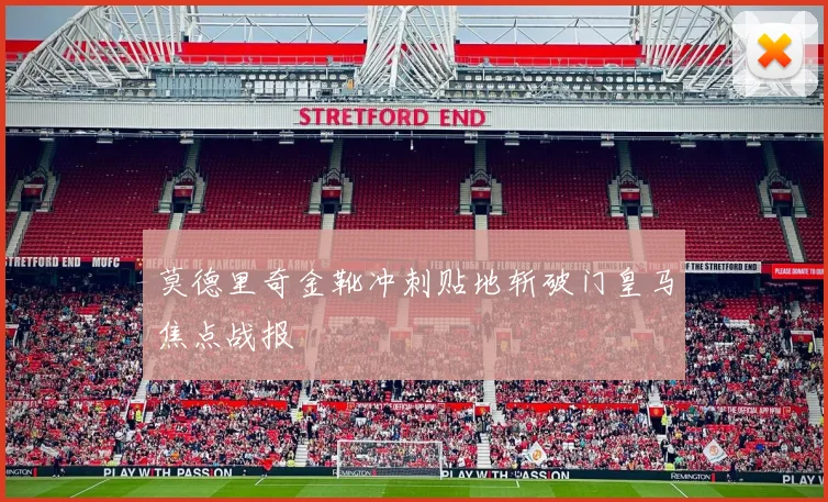 莫德里奇金靴冲刺贴地斩破门皇马焦点战报