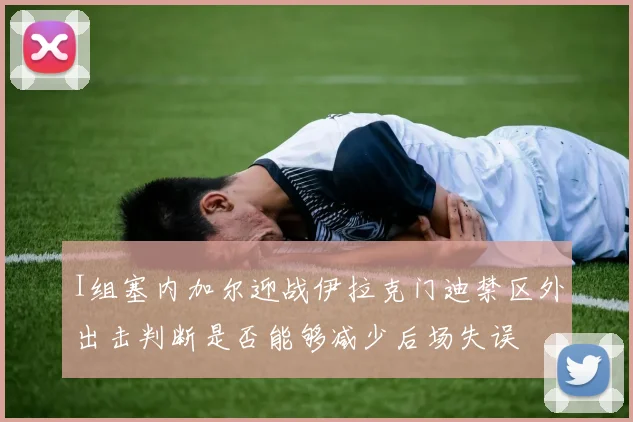 I组塞内加尔迎战伊拉克门迪禁区外出击判断是否能够减少后场失误