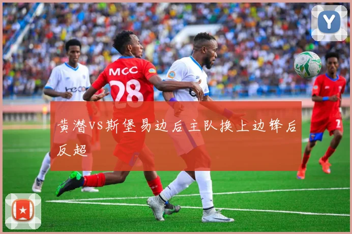 黄潜vs斯堡易边后主队换上边锋后反超