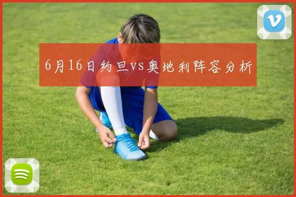 6月16日约旦vs奥地利阵容分析