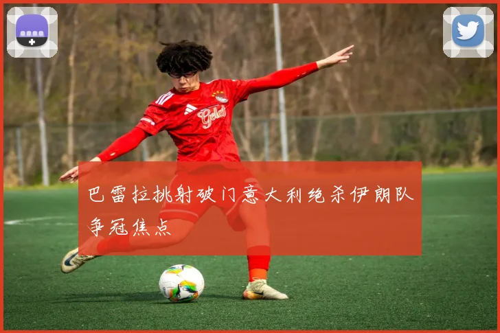 巴雷拉挑射破门意大利绝杀伊朗队争冠焦点