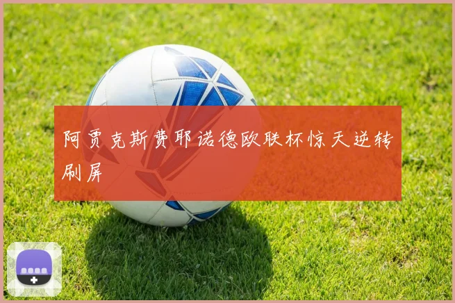 阿贾克斯费耶诺德欧联杯惊天逆转刷屏