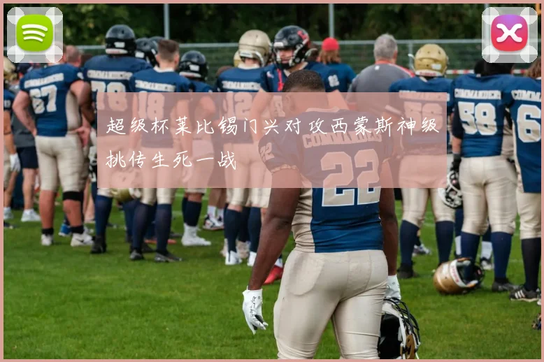 超级杯莱比锡门兴对攻西蒙斯神级挑传生死一战