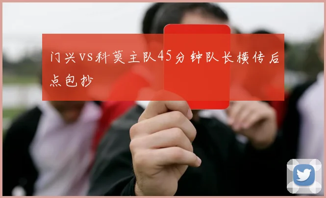 门兴vs科莫主队45分钟队长横传后点包抄