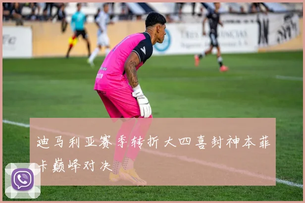 迪马利亚赛季转折大四喜封神本菲卡巅峰对决