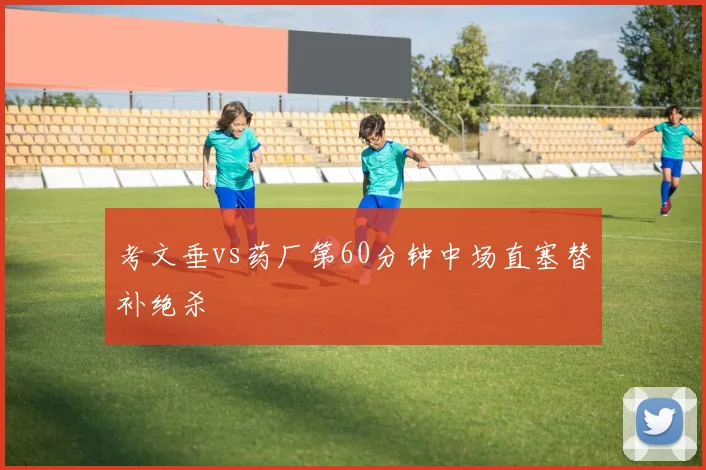考文垂vs药厂第60分钟中场直塞替补绝杀